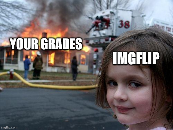 Disaster Girl Meme | YOUR GRADES IMGFLIP | image tagged in memes,disaster girl | made w/ Imgflip meme maker