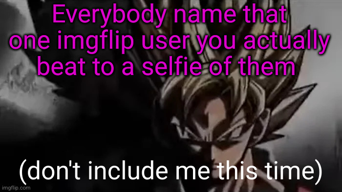 be fr tho no jokes y'all play too much | Everybody name that one imgflip user you actually beat to a selfie of them; (don't include me this time) | image tagged in goku staring,msmg,imgflip crush,haha,beating,wowsers | made w/ Imgflip meme maker