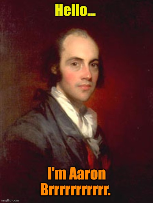 Aaron Burr | Hello... I'm Aaron Brrrrrrrrrrr. | image tagged in aaron burr | made w/ Imgflip meme maker