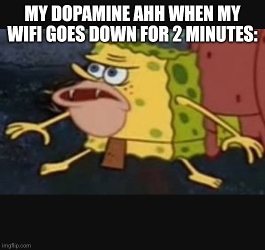 Caveman spongebob  | MY DOPAMINE AHH WHEN MY WIFI GOES DOWN FOR 2 MINUTES: | image tagged in caveman spongebob | made w/ Imgflip meme maker