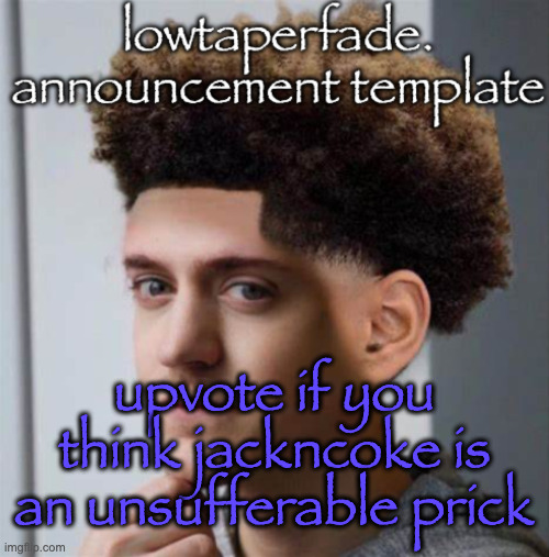 even slightly less lazier temp | upvote if you think jackncoke is an unsufferable prick | image tagged in even slightly less lazier temp | made w/ Imgflip meme maker