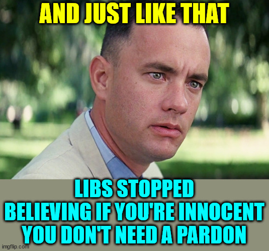 I remember when libs said accepting a pardon was an admission of guilt | AND JUST LIKE THAT; LIBS STOPPED BELIEVING IF YOU'RE INNOCENT YOU DON'T NEED A PARDON | image tagged in memes,and just like that,libs,hypocrites | made w/ Imgflip meme maker