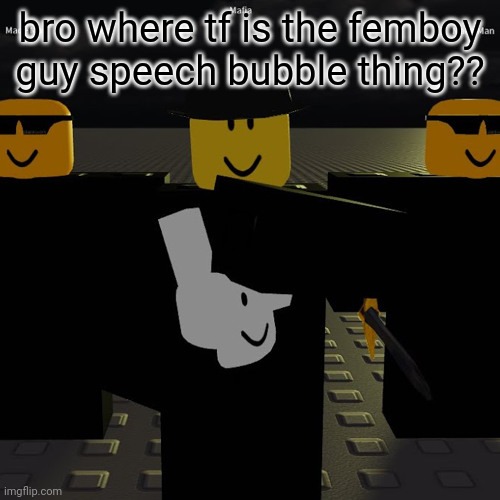 can't find | bro where tf is the femboy guy speech bubble thing?? | image tagged in mafia | made w/ Imgflip meme maker