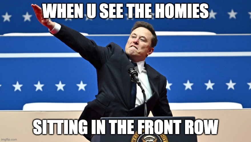 Elon Loves You | WHEN U SEE THE HOMIES; SITTING IN THE FRONT ROW | image tagged in politics,elon musk | made w/ Imgflip meme maker