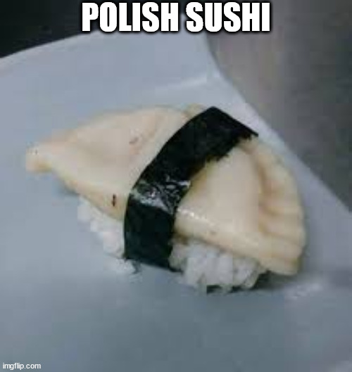 Polish sushi | POLISH SUSHI | image tagged in sushi,pierogi | made w/ Imgflip meme maker