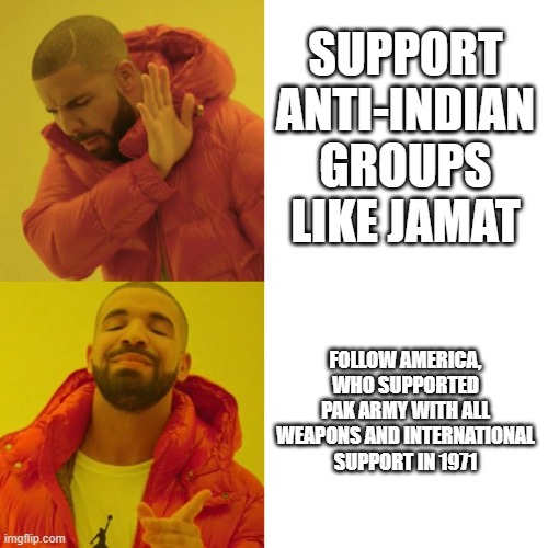 Drake Blank | SUPPORT ANTI-INDIAN GROUPS LIKE JAMAT; FOLLOW AMERICA, WHO SUPPORTED PAK ARMY WITH ALL WEAPONS AND INTERNATIONAL SUPPORT IN 1971 | image tagged in drake blank | made w/ Imgflip meme maker