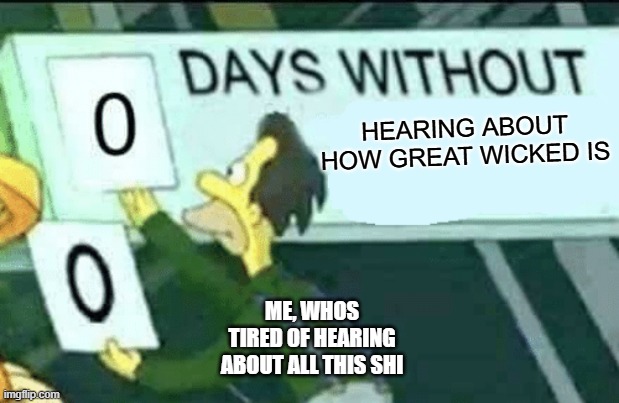 please, you fanatics, stfu | HEARING ABOUT HOW GREAT WICKED IS; ME, WHOS TIRED OF HEARING ABOUT ALL THIS SHI | image tagged in 0 days without lenny simpsons | made w/ Imgflip meme maker