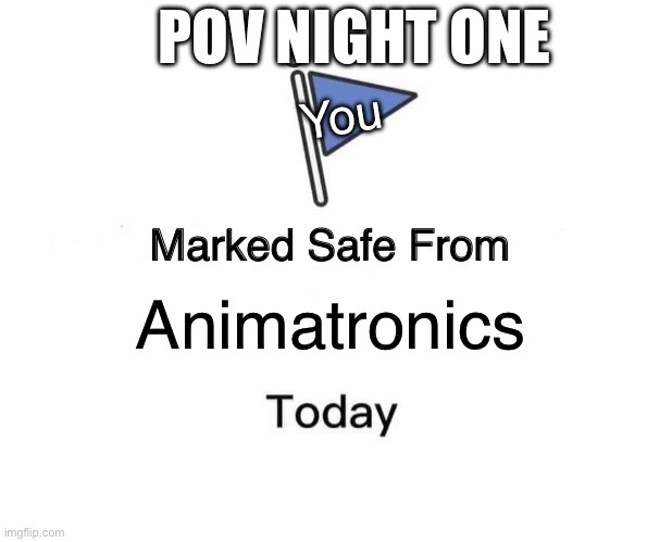 I thought this was okay | POV NIGHT ONE; You; Animatronics | image tagged in memes,marked safe from | made w/ Imgflip meme maker