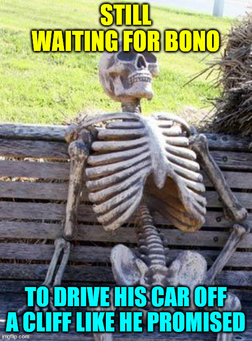 Waiting Skeleton Meme | STILL WAITING FOR BONO TO DRIVE HIS CAR OFF A CLIFF LIKE HE PROMISED | image tagged in memes,waiting skeleton | made w/ Imgflip meme maker