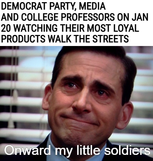 X is filled with the sad results of the disgraced progressive media | DEMOCRAT PARTY, MEDIA AND COLLEGE PROFESSORS ON JAN 20 WATCHING THEIR MOST LOYAL 
PRODUCTS WALK THE STREETS; Onward my little soldiers | image tagged in crying steve carell,american politics,progressives | made w/ Imgflip meme maker