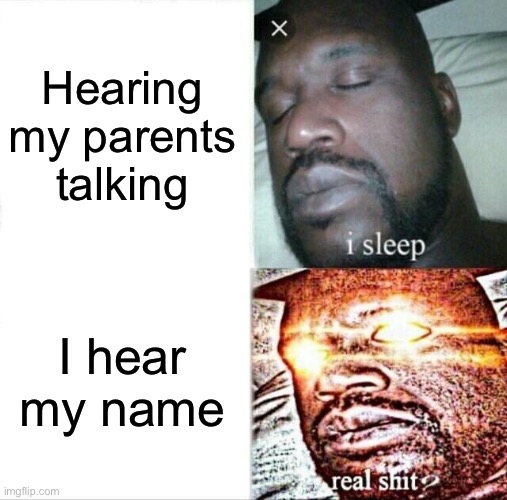 Sleeping Shaq | Hearing my parents talking; I hear my name | image tagged in memes,sleeping shaq | made w/ Imgflip meme maker