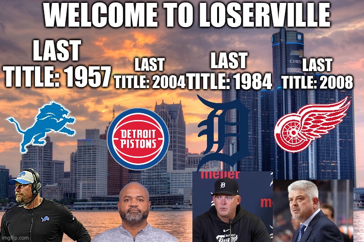 Welcome to Loserville: Detroit Edition | WELCOME TO LOSERVILLE; LAST TITLE: 1957; LAST TITLE: 1984; LAST TITLE: 2004; LAST TITLE: 2008 | image tagged in detroit lions,detroit red wings,detroit pistons,detroit tigers,detroit,sports | made w/ Imgflip meme maker