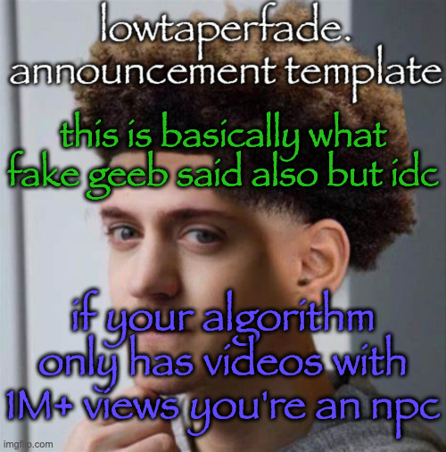 even slightly less lazier temp | this is basically what fake geeb said also but idc; if your algorithm only has videos with 1M+ views you're an npc | image tagged in even slightly less lazier temp | made w/ Imgflip meme maker