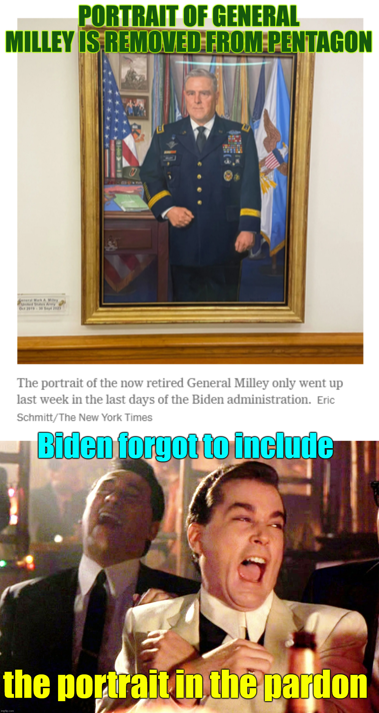 According to libs, only a criminal accepts a pardon... | PORTRAIT OF GENERAL MILLEY IS REMOVED FROM PENTAGON; Biden forgot to include; the portrait in the pardon | image tagged in memes,good fellas hilarious,milley,criminal,biden pardon proved it | made w/ Imgflip meme maker