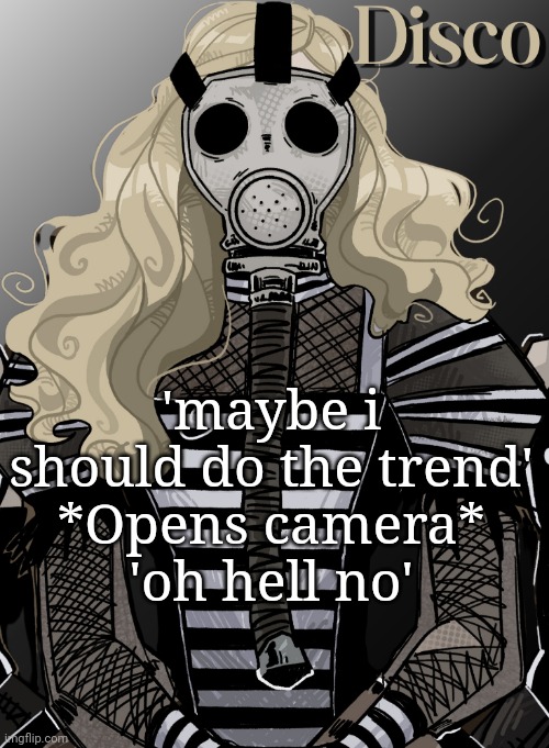 mother war | 'maybe i should do the trend'
*Opens camera*
'oh hell no' | image tagged in mother war | made w/ Imgflip meme maker