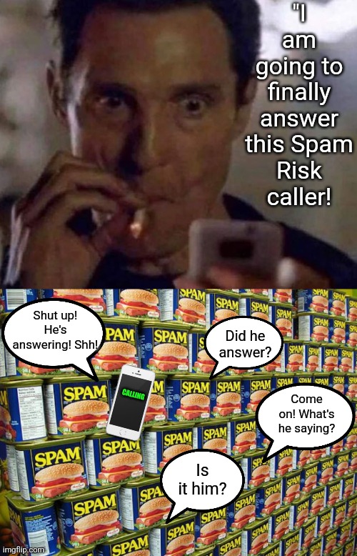 Where Spam Risk calls REALLY come from! | "I am going to finally answer this Spam Risk caller! Shut up! He's answering! Shh! Did he answer? Come on! What's he saying? CALLING; Is it him? | image tagged in mcconaughey smoking phone,spammers,cell phones,phone call,the truth,modern problems require modern solutions | made w/ Imgflip meme maker