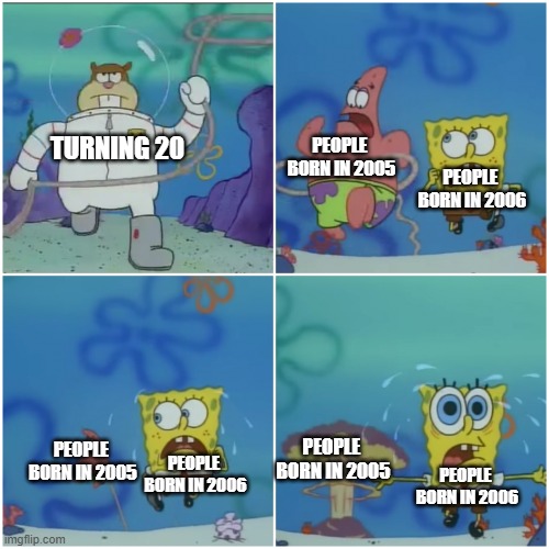 Turning 20 (2025 Edition) | PEOPLE 
BORN IN 2005; TURNING 20; PEOPLE 
BORN IN 2006; PEOPLE 
BORN IN 2005; PEOPLE 
BORN IN 2005; PEOPLE 
BORN IN 2006; PEOPLE 
BORN IN 2006 | image tagged in sandy chasing spongebob,2025,relatable | made w/ Imgflip meme maker