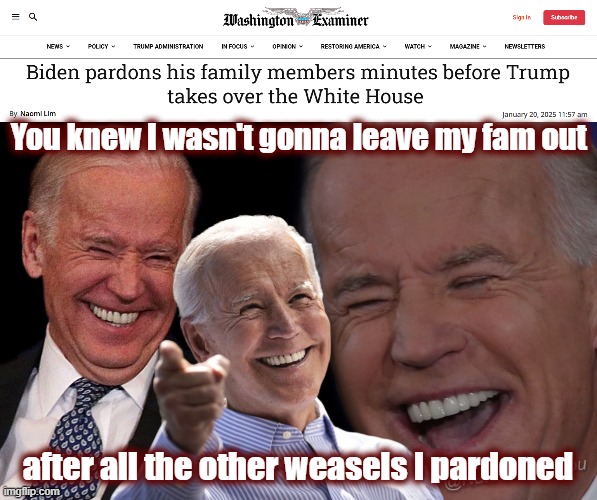 From those that brought you "no one is above the law" | You knew I wasn't gonna leave my fam out; after all the other weasels I pardoned | image tagged in joe biden laughing,joe biden,dnc,politics,american politics | made w/ Imgflip meme maker