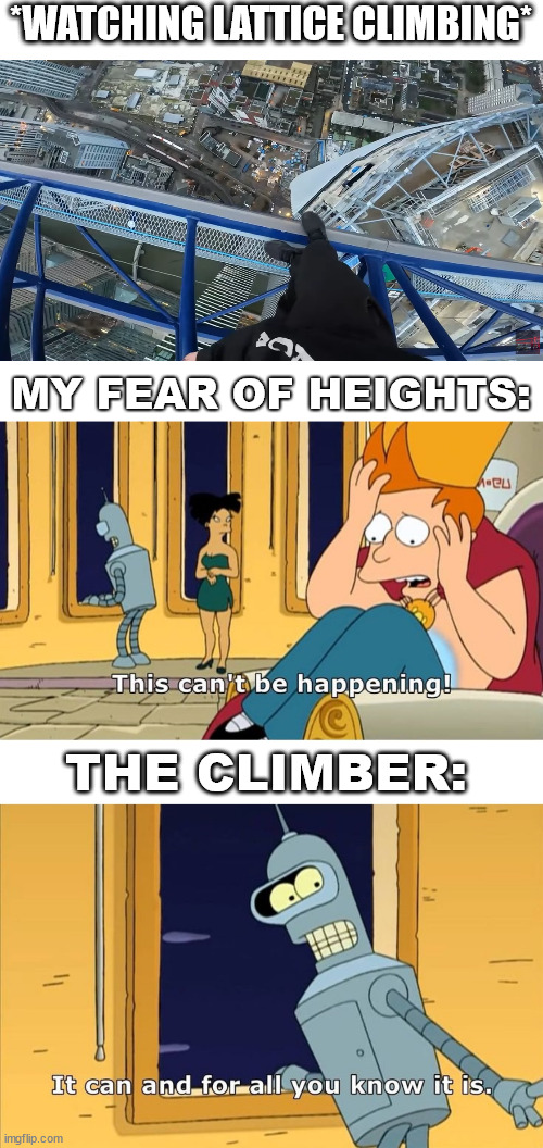 Just a futurama climbing meme. | *WATCHING LATTICE CLIMBING*; MY FEAR OF HEIGHTS:; THE CLIMBER: | image tagged in lattice climbing,sport,futurama,climbing,memes,humor | made w/ Imgflip meme maker