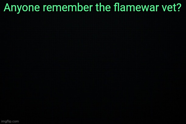 , | Anyone remember the flamewar vet? | made w/ Imgflip meme maker