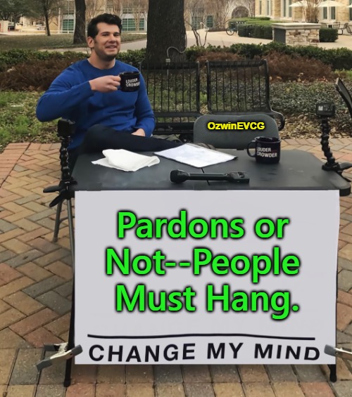 [PN, PH] | OzwinEVCG; Pardons or 

Not--People 

Must Hang. | image tagged in fair trials,fluffy pillows,joe biden,pardons,government corruption,politicians suck | made w/ Imgflip meme maker