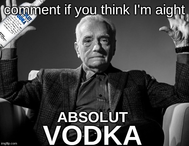 absolute vodka | comment if you think I'm aight | image tagged in absolute vodka | made w/ Imgflip meme maker