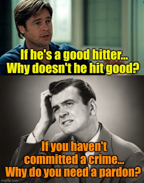 Follow the Money(ball). | If he's a good hitter... Why doesn't he hit good? If you haven't committed a crime... Why do you need a pardon? | image tagged in moneyball,question | made w/ Imgflip meme maker