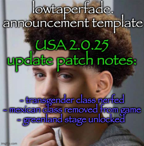 even slightly less lazier temp | USA 2.0.25 update patch notes:; - transgender class nerfed
- mexican class removed from game
- greenland stage unlocked | image tagged in even slightly less lazier temp | made w/ Imgflip meme maker