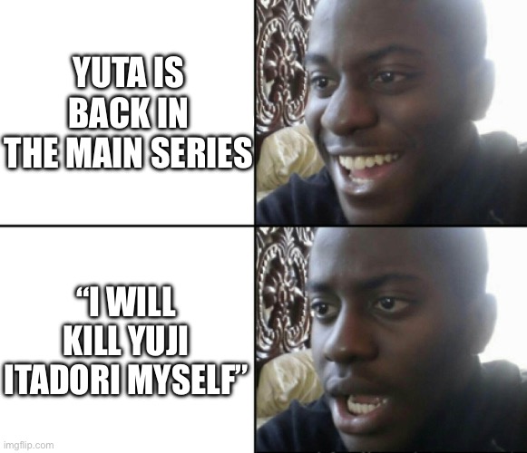 Happy / Shock | YUTA IS BACK IN THE MAIN SERIES; “I WILL KILL YUJI ITADORI MYSELF” | image tagged in happy / shock | made w/ Imgflip meme maker