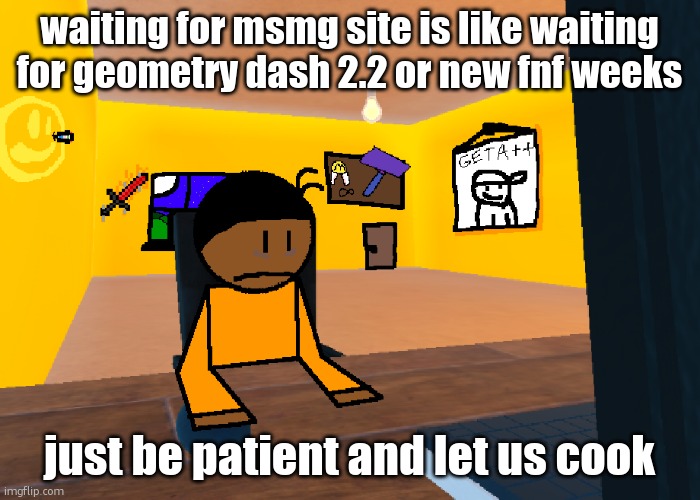 *uncomfort* | waiting for msmg site is like waiting for geometry dash 2.2 or new fnf weeks; just be patient and let us cook | image tagged in uncomfort | made w/ Imgflip meme maker