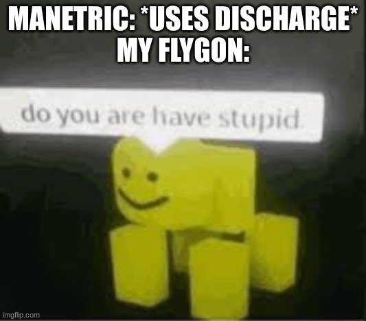 do you are have stupid | MANETRIC: *USES DISCHARGE*
MY FLYGON: | image tagged in do you are have stupid,pokemon with 0 iq | made w/ Imgflip meme maker