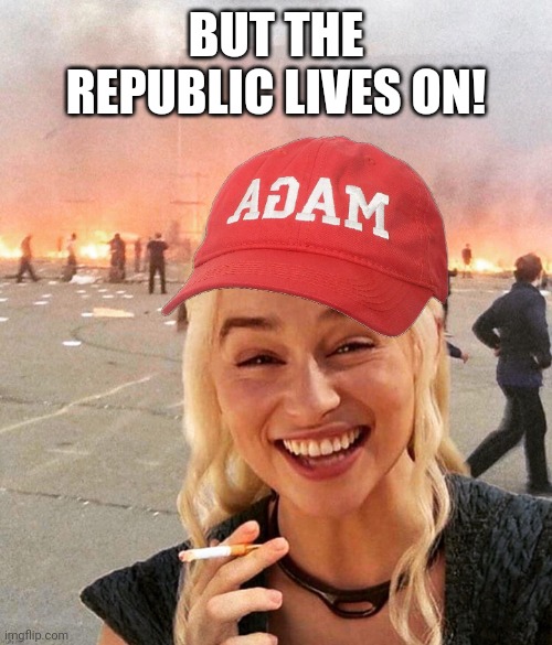 Disaster smoker girl MAGA edition | BUT THE REPUBLIC LIVES ON! | image tagged in disaster smoker girl maga edition | made w/ Imgflip meme maker