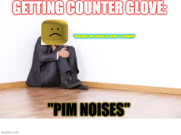 Blank White Template | GETTING COUNTER GLOVE:; "WAITING FOR COUNTER GLOVE TO SPAWN"; "PIM NOISES" | image tagged in blank white template | made w/ Imgflip meme maker