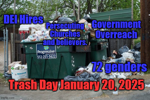 Trash Day | DEI Hires; Government Overreach; Persecuting Churches and believers. 72 genders; Trash Day January 20, 2025 | image tagged in garbage | made w/ Imgflip meme maker