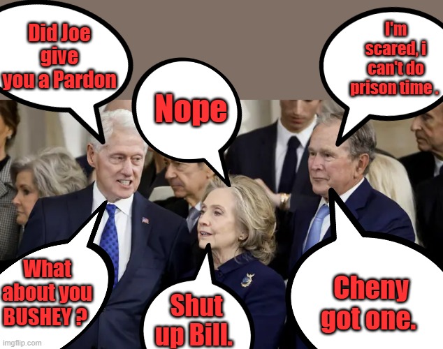 How the conversation's really went. | I'm scared, i can't do prison time . Did Joe give you a Pardon; Nope; What about you BUSHEY ? Cheny got one. Shut up Bill. | made w/ Imgflip meme maker