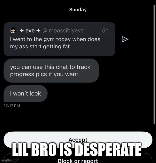 LIL BRO IS DESPERATE | made w/ Imgflip meme maker