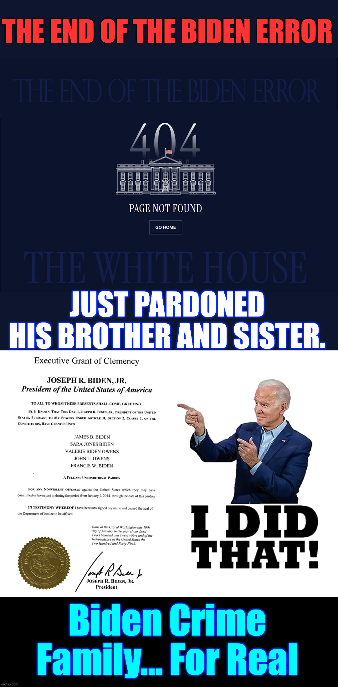 What a legacy...  Biden Crime Family... For Real | THE END OF THE BIDEN ERROR; JUST PARDONED HIS BROTHER AND SISTER. Biden Crime Family... For Real | image tagged in biden crime family,biden pardons rest of family,for crimes commited in last 11 years,great legacy | made w/ Imgflip meme maker