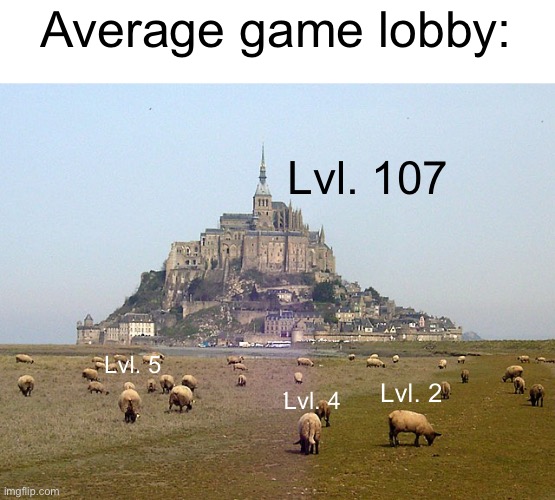 Idk what lobbies you guys get tho | Average game lobby:; Lvl. 107; Lvl. 5; Lvl. 2; Lvl. 4 | image tagged in mont st michel | made w/ Imgflip meme maker