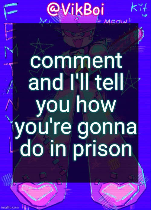 3 states: stabbed, dropping soap, or doing fine | comment and I'll tell you how you're gonna do in prison | image tagged in vikboi femtanyl announcement temp | made w/ Imgflip meme maker