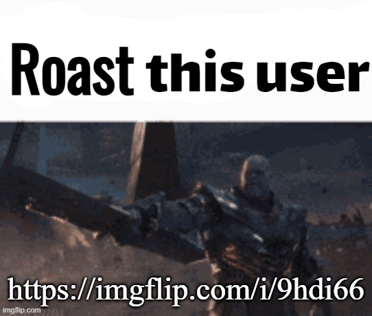 https://imgflip.com/i/9hdi66 | Roast; https://imgflip.com/i/9hdi66 | image tagged in ratio this user | made w/ Imgflip meme maker