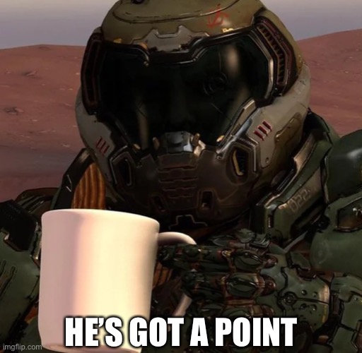 Doom slayer holding mug | HE’S GOT A POINT | image tagged in doom slayer holding mug | made w/ Imgflip meme maker