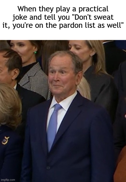 War Criminals ... oh well. | When they play a practical joke and tell you "Don't sweat it, you're on the pardon list as well" | image tagged in political meme,donald trump,war criminal,politics | made w/ Imgflip meme maker