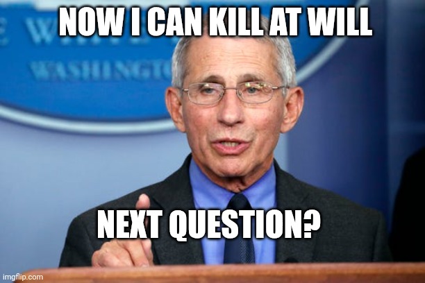 Pre-emptive Pardons | NOW I CAN KILL AT WILL; NEXT QUESTION? | image tagged in dr fauci,duck | made w/ Imgflip meme maker