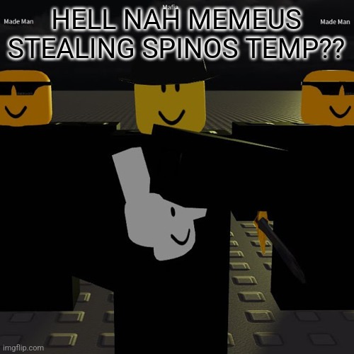 mafia | HELL NAH MEMEUS STEALING SPINOS TEMP?? | image tagged in mafia | made w/ Imgflip meme maker