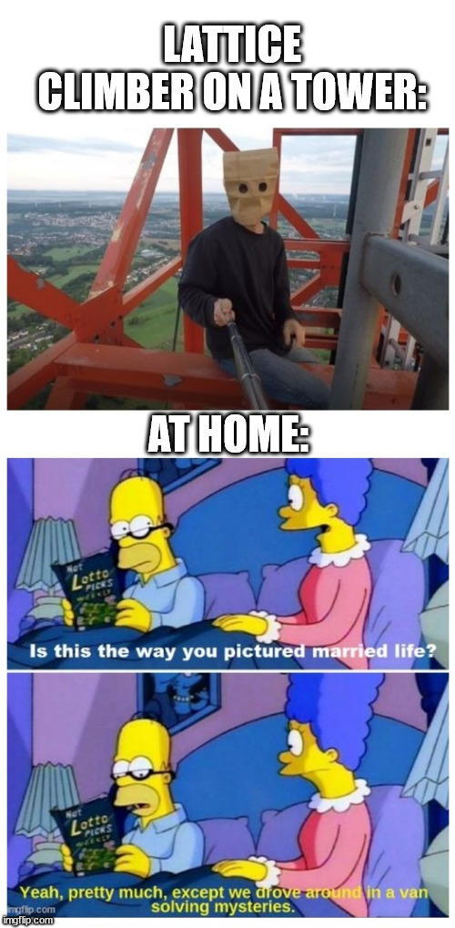 The climber at home | LATTICE CLIMBER ON A TOWER:; AT HOME: | image tagged in climbing,climber,guy,lattice climbing,the simpsons,south park | made w/ Imgflip meme maker