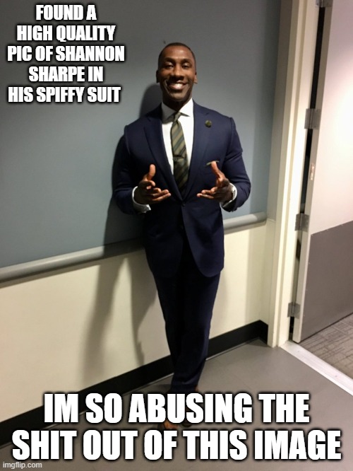 mod abuse | FOUND A HIGH QUALITY PIC OF SHANNON SHARPE IN HIS SPIFFY SUIT; IM SO ABUSING THE SHIT OUT OF THIS IMAGE | image tagged in mod abuse | made w/ Imgflip meme maker