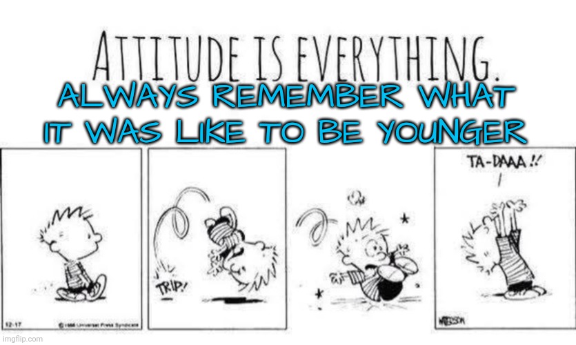 A Positive, Younger Attitude Matters | ALWAYS REMEMBER WHAT IT WAS LIKE TO BE YOUNGER | image tagged in young voices matter | made w/ Imgflip meme maker