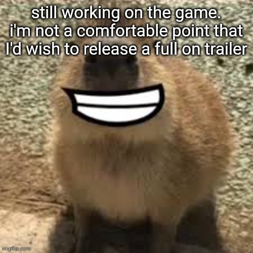 goofy ass capybara | still working on the game. i'm not a comfortable point that I'd wish to release a full on trailer | image tagged in goofy ass capybara | made w/ Imgflip meme maker