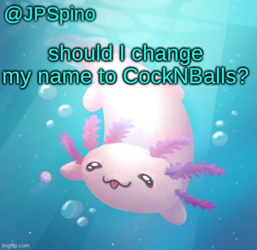 JPSpino's axolotl temp updated | should I change my name to CockNBalls? | image tagged in jpspino's axolotl temp updated | made w/ Imgflip meme maker
