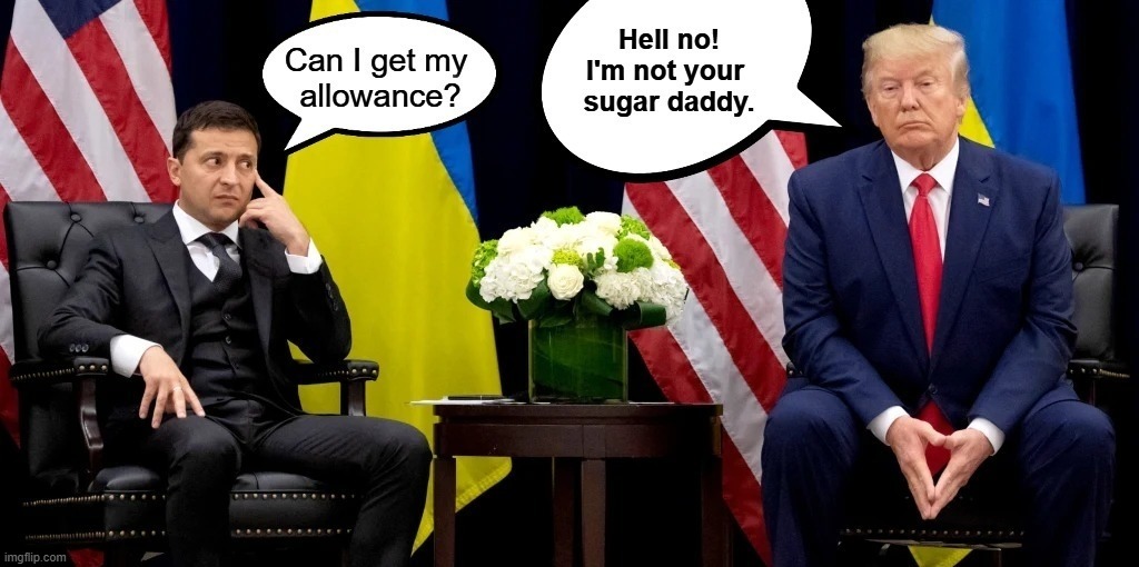 Hell no! I'm not your sugar daddy. | image tagged in donald trump,zelenskyy,ukraine,russo-ukrainian war,zelenskyy worried,sugar daddy | made w/ Imgflip meme maker